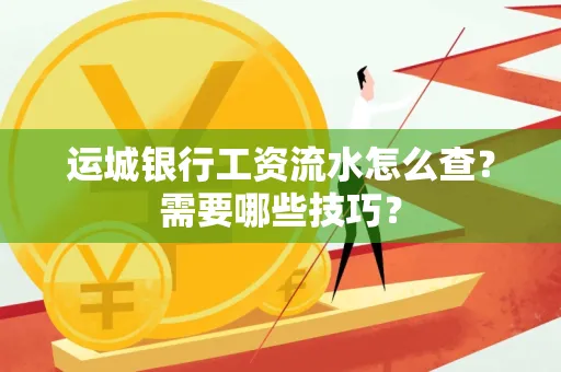 运城银行工资流水怎么查?需要哪些技巧?