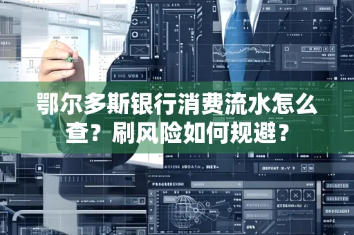 鄂尔多斯银行消费流水怎么查?刷风险如何规避? 鄂尔多斯银行消费流水怎么查?刷风险如何规避?